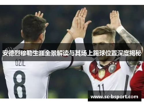 安德烈穆勒生涯全景解读与其场上踢球位置深度揭秘 安德烈穆勒生涯全景解读与其场上踢球位置深度揭秘