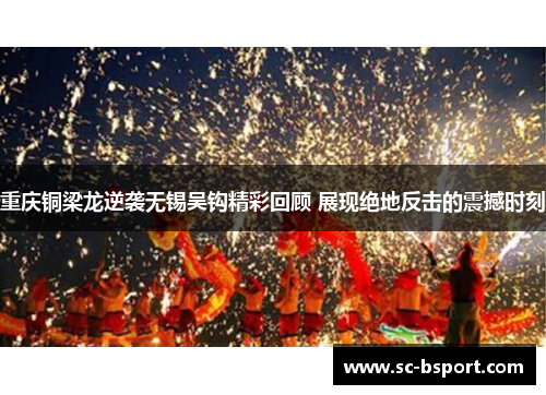 重庆铜梁龙逆袭无锡吴钩精彩回顾 展现绝地反击的震撼时刻