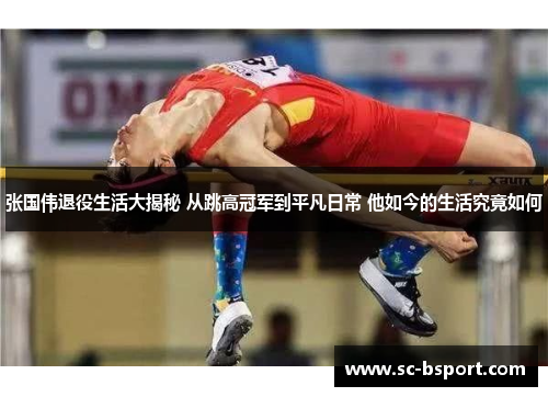 张国伟退役生活大揭秘 从跳高冠军到平凡日常 他如今的生活究竟如何 张国伟退役生活大揭秘 从跳高冠军到平凡日常 他如今的生活究竟如何