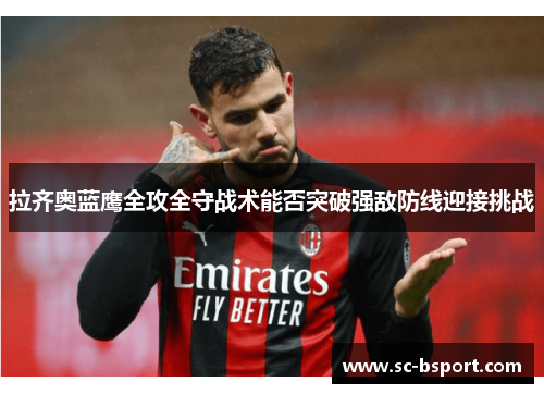 拉齐奥蓝鹰全攻全守战术能否突破强敌防线迎接挑战 拉齐奥蓝鹰全攻全守战术能否突破强敌防线迎接挑战