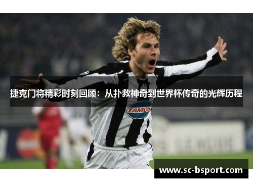 捷克门将精彩时刻回顾:从扑救神奇到世界杯传奇的光辉历程 捷克门将精彩时刻回顾:从扑救神奇到世界杯传奇的光辉历程