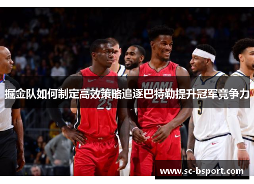 掘金队如何制定高效策略追逐巴特勒提升冠军竞争力 掘金队如何制定高效策略追逐巴特勒提升冠军竞争力