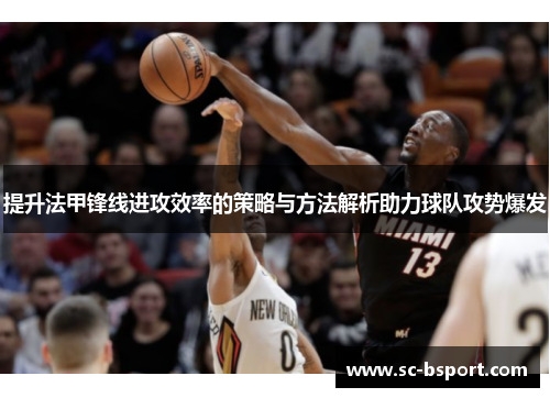 提升法甲锋线进攻效率的策略与方法解析助力球队攻势爆发 提升法甲锋线进攻效率的策略与方法解析助力球队攻势爆发