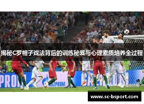 揭秘C罗帽子戏法背后的训练秘笈与心理素质培养全过程 揭秘C罗帽子戏法背后的训练秘笈与心理素质培养全过程