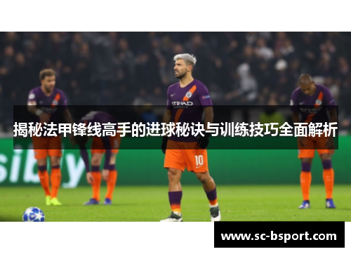 揭秘法甲锋线高手的进球秘诀与训练技巧全面解析 揭秘法甲锋线高手的进球秘诀与训练技巧全面解析