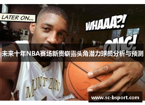 未来十年NBA赛场新贵崭露头角潜力球员分析与预测 未来十年NBA赛场新贵崭露头角潜力球员分析与预测