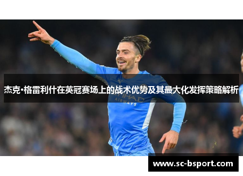杰克·格雷利什在英冠赛场上的战术优势及其最大化发挥策略解析 杰克·格雷利什在英冠赛场上的战术优势及其最大化发挥策略解析