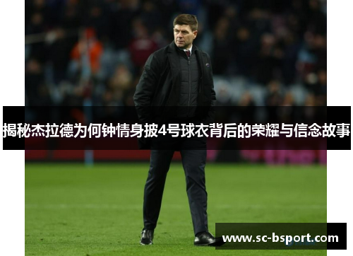 揭秘杰拉德为何钟情身披4号球衣背后的荣耀与信念故事 揭秘杰拉德为何钟情身披4号球衣背后的荣耀与信念故事