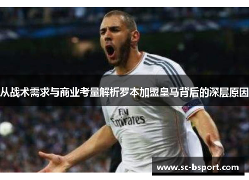 从战术需求与商业考量解析罗本加盟皇马背后的深层原因 从战术需求与商业考量解析罗本加盟皇马背后的深层原因