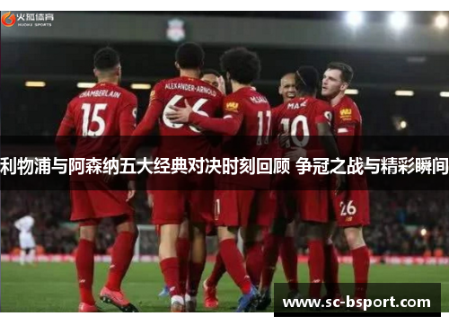 利物浦与阿森纳五大经典对决时刻回顾 争冠之战与精彩瞬间