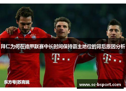 拜仁为何在德甲联赛中长时间保持霸主地位的背后原因分析