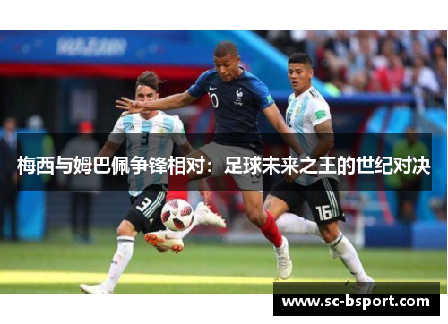 梅西与姆巴佩争锋相对:足球未来之王的世纪对决 梅西与姆巴佩争锋相对:足球未来之王的世纪对决
