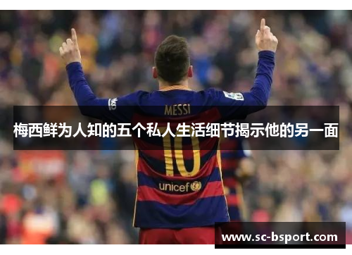 梅西鲜为人知的五个私人生活细节揭示他的另一面 梅西鲜为人知的五个私人生活细节揭示他的另一面