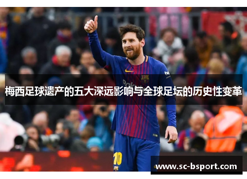 梅西足球遗产的五大深远影响与全球足坛的历史性变革
