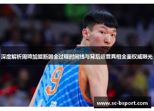 深度解析周琦加盟新疆全过程时间线与背后运营真相全面权威曝光