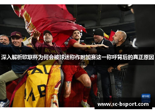 深入解析欧联杯为何会被球迷称作附加赛这一称呼背后的真正原因 深入解析欧联杯为何会被球迷称作附加赛这一称呼背后的真正原因