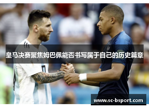 皇马决赛聚焦姆巴佩能否书写属于自己的历史篇章