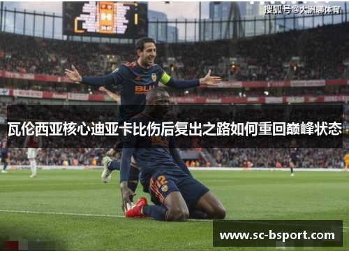 瓦伦西亚核心迪亚卡比伤后复出之路如何重回巅峰状态