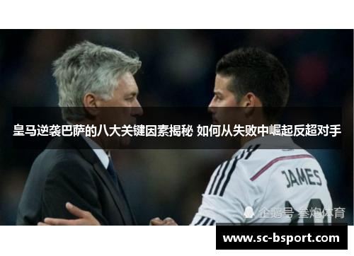 皇马逆袭巴萨的八大关键因素揭秘 如何从失败中崛起反超对手 皇马逆袭巴萨的八大关键因素揭秘 如何从失败中崛起反超对手