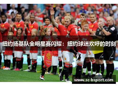 纽约扬基队全明星赛闪耀:纽约球迷欢呼的时刻 纽约扬基队全明星赛闪耀:纽约球迷欢呼的时刻