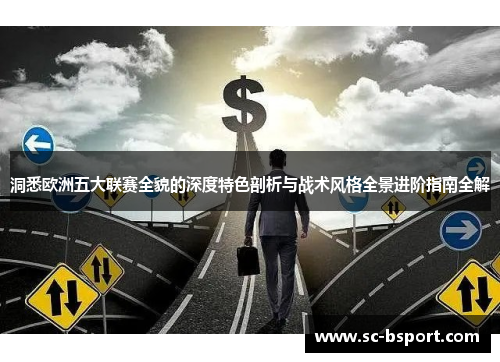 洞悉欧洲五大联赛全貌的深度特色剖析与战术风格全景进阶指南全解