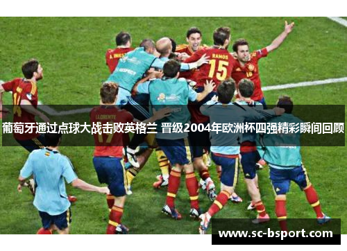 葡萄牙通过点球大战击败英格兰 晋级2004年欧洲杯四强精彩瞬间回顾 葡萄牙通过点球大战击败英格兰 晋级2004年欧洲杯四强精彩瞬间回顾