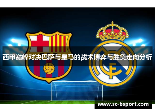 西甲巅峰对决巴萨与皇马的战术博弈与胜负走向分析 西甲巅峰对决巴萨与皇马的战术博弈与胜负走向分析