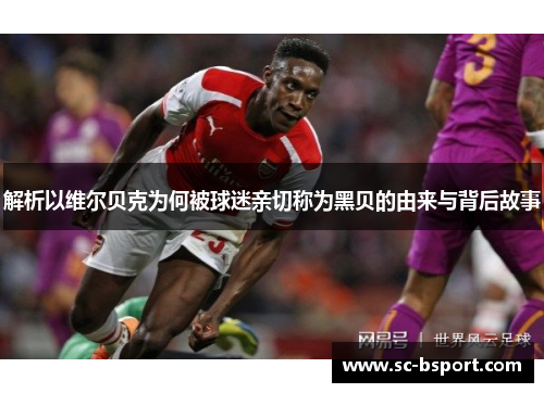 解析以维尔贝克为何被球迷亲切称为黑贝的由来与背后故事 解析以维尔贝克为何被球迷亲切称为黑贝的由来与背后故事