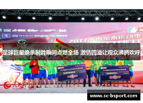 足球巨星绝杀制胜瞬间点燃全场 激情四溢让观众沸腾欢呼 足球巨星绝杀制胜瞬间点燃全场 激情四溢让观众沸腾欢呼