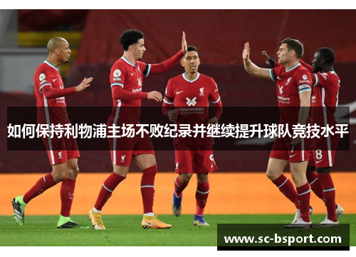 如何保持利物浦主场不败纪录并继续提升球队竞技水平