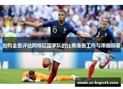 如何全面评估阿根廷国家队的比赛准备工作与策略部署