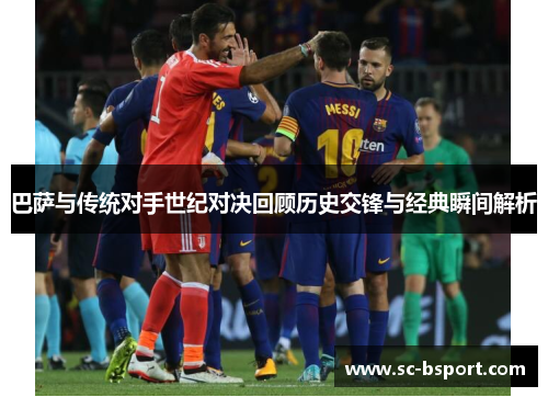 巴萨与传统对手世纪对决回顾历史交锋与经典瞬间解析 巴萨与传统对手世纪对决回顾历史交锋与经典瞬间解析