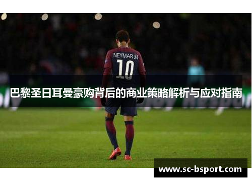 巴黎圣日耳曼豪购背后的商业策略解析与应对指南 巴黎圣日耳曼豪购背后的商业策略解析与应对指南