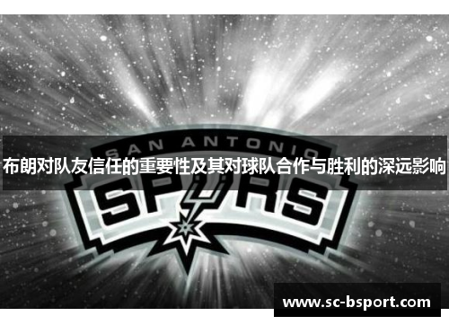 布朗对队友信任的重要性及其对球队合作与胜利的深远影响 布朗对队友信任的重要性及其对球队合作与胜利的深远影响