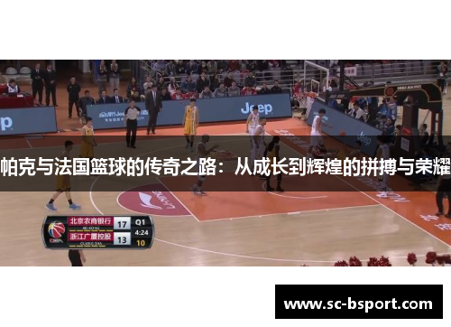 帕克与法国篮球的传奇之路:从成长到辉煌的拼搏与荣耀 帕克与法国篮球的传奇之路:从成长到辉煌的拼搏与荣耀