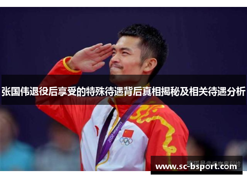 张国伟退役后享受的特殊待遇背后真相揭秘及相关待遇分析 张国伟退役后享受的特殊待遇背后真相揭秘及相关待遇分析