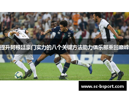 提升阿根廷豪门实力的八个关键方法助力俱乐部重回巅峰 提升阿根廷豪门实力的八个关键方法助力俱乐部重回巅峰