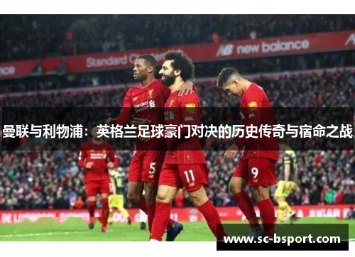 曼联与利物浦:英格兰足球豪门对决的历史传奇与宿命之战 曼联与利物浦:英格兰足球豪门对决的历史传奇与宿命之战