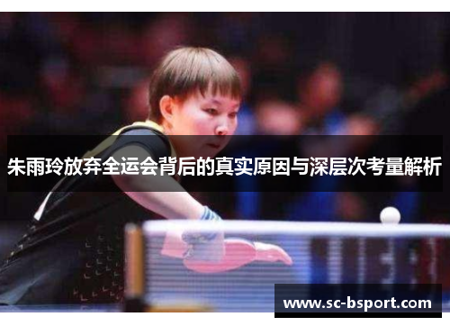 朱雨玲放弃全运会背后的真实原因与深层次考量解析 朱雨玲放弃全运会背后的真实原因与深层次考量解析