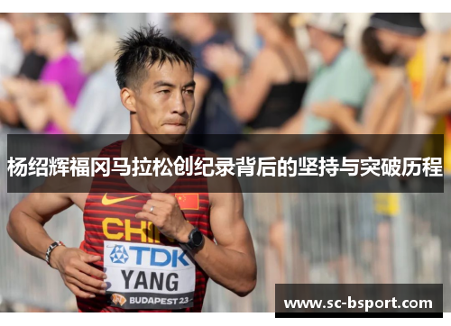 杨绍辉福冈马拉松创纪录背后的坚持与突破历程 杨绍辉福冈马拉松创纪录背后的坚持与突破历程