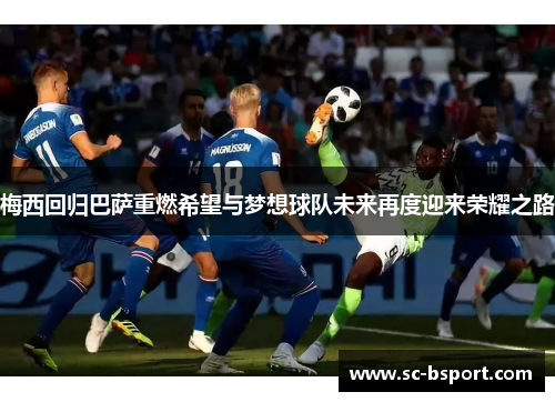 梅西回归巴萨重燃希望与梦想球队未来再度迎来荣耀之路