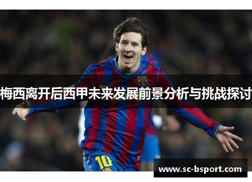 梅西离开后西甲未来发展前景分析与挑战探讨 梅西离开后西甲未来发展前景分析与挑战探讨