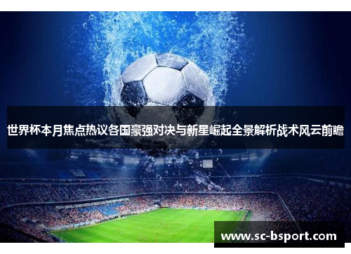 世界杯本月焦点热议各国豪强对决与新星崛起全景解析战术风云前瞻 世界杯本月焦点热议各国豪强对决与新星崛起全景解析战术风云前瞻