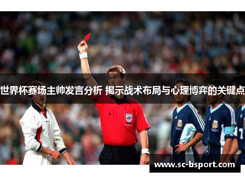 世界杯赛场主帅发言分析 揭示战术布局与心理博弈的关键点 世界杯赛场主帅发言分析 揭示战术布局与心理博弈的关键点