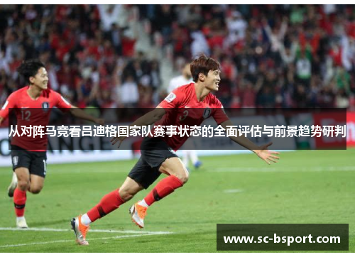 从对阵马竞看吕迪格国家队赛事状态的全面评估与前景趋势研判 从对阵马竞看吕迪格国家队赛事状态的全面评估与前景趋势研判