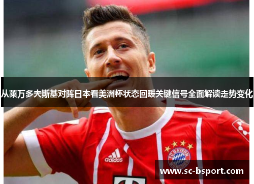 从莱万多夫斯基对阵日本看美洲杯状态回暖关键信号全面解读走势变化 从莱万多夫斯基对阵日本看美洲杯状态回暖关键信号全面解读走势变化