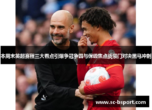 本周末英超赛程三大看点引爆争冠争四与保级焦点战豪门对决黑马冲刺 本周末英超赛程三大看点引爆争冠争四与保级焦点战豪门对决黑马冲刺