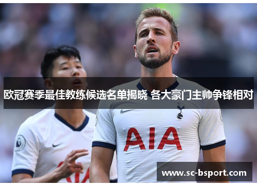 欧冠赛季最佳教练候选名单揭晓 各大豪门主帅争锋相对 欧冠赛季最佳教练候选名单揭晓 各大豪门主帅争锋相对