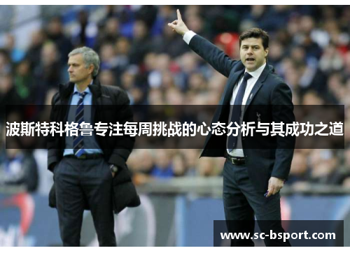 波斯特科格鲁专注每周挑战的心态分析与其成功之道 波斯特科格鲁专注每周挑战的心态分析与其成功之道