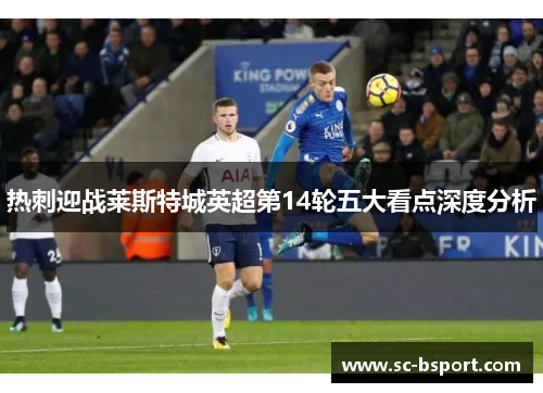 热刺迎战莱斯特城英超第14轮五大看点深度分析